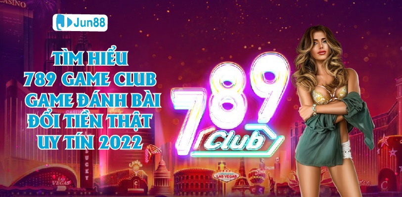 Jun88 Tìm Hiểu 789 Club Game Đánh Bài Đổi Thưởng Tiền Thật Uy Tín Năm 2022