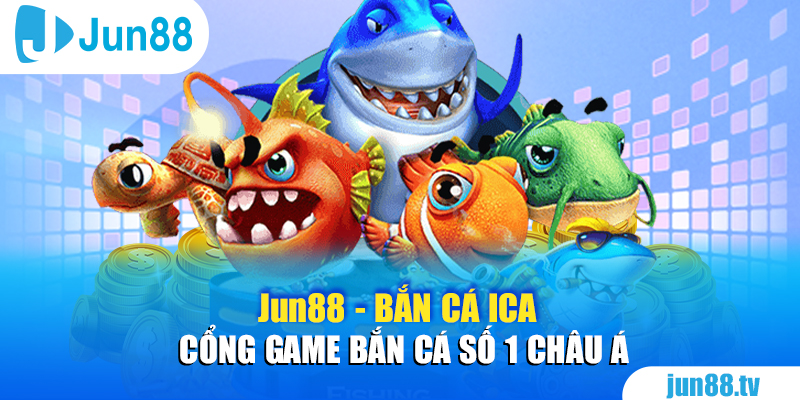 Jun88 - Bắn Cá ICA - Cổng Game Bắn Cá Số 1 Châu Á 1