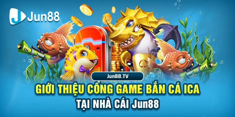 Jun88 - Bắn Cá ICA - Cổng Game Bắn Cá Số 1 Châu Á 2