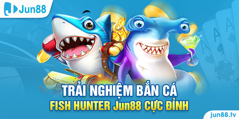 Trải Nghiệm Bắn Cá Fish Hunter Jun88 Cực Đỉnh 1