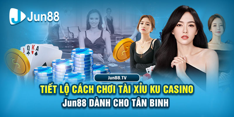 Tiết Lộ Cách Chơi Tài Xỉu KU Casino Jun88 Dành Cho Tân Binh  8